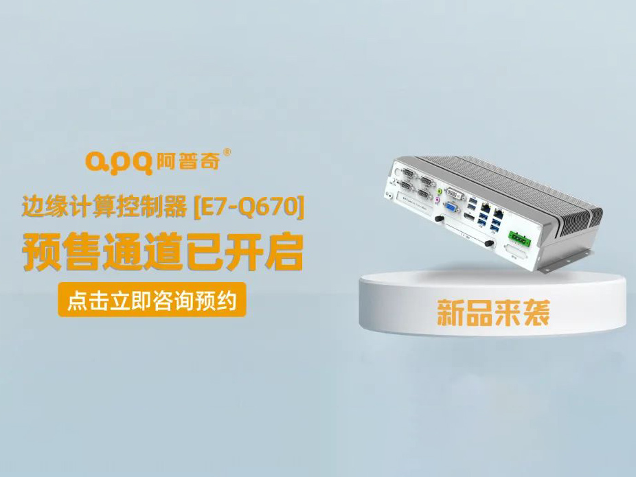 阿普奇邊緣計算控制器煥新成果——E7-Q670正式發(fā)布，預售通道已開啟！